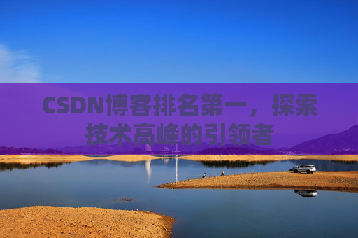 CSDN博客排名第一，探索技术高峰的引领者