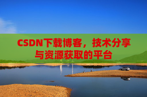 CSDN下载博客，技术分享与资源获取的平台