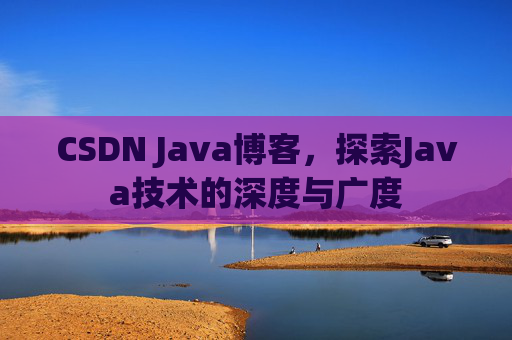 CSDN Java博客，探索Java技术的深度与广度